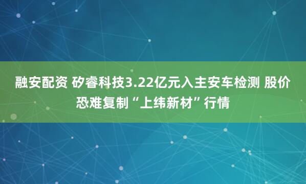 融安配资 矽睿科技3.22亿元入主安车检测 股价恐难复制“上纬新材”行情