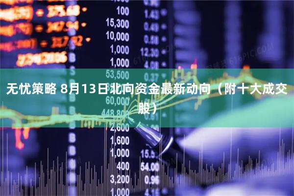 无忧策略 8月13日北向资金最新动向（附十大成交股）