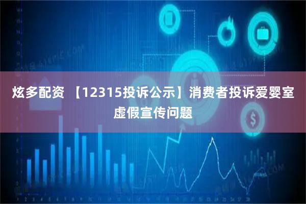 炫多配资 【12315投诉公示】消费者投诉爱婴室虚假宣传问题