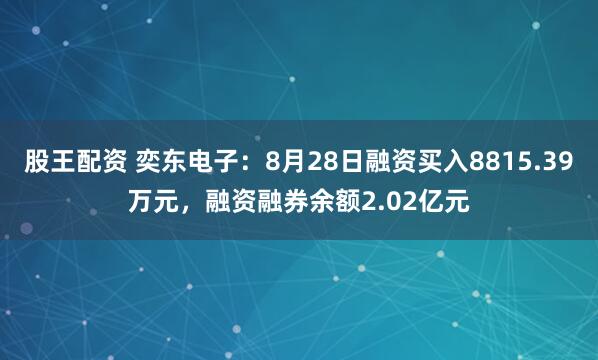 股王配资 奕东电子：8月28日融资买入8815.39万元，融资融券余额2.02亿元