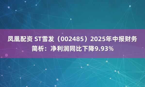 凤凰配资 ST雪发（002485）2025年中报财务简析：净利润同比下降9.93%