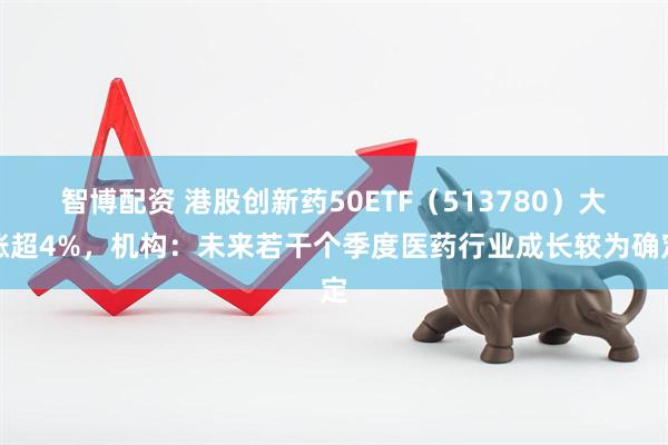 智博配资 港股创新药50ETF（513780）大涨超4%，机构：未来若干个季度医药行业成长较为确定