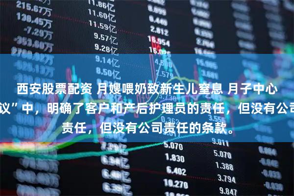 西安股票配资 月嫂喂奶致新生儿窒息 月子中心回应“服务协议”中，明确了客户和产后护理员的责任，但没有公司责任的条款。