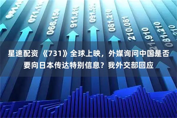 星速配资 《731》全球上映，外媒询问中国是否要向日本传达特别信息？我外交部回应
