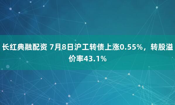 长红典融配资 7月8日沪工转债上涨0.55%,转股溢价率43.1%