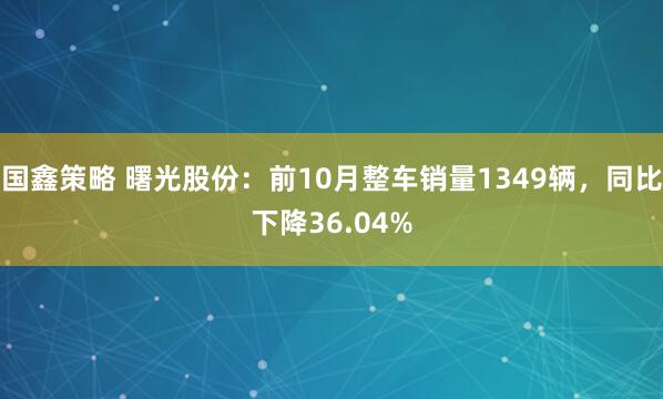 国鑫策略 曙光股份：前10月整车销量1349辆，同比下降36.04%